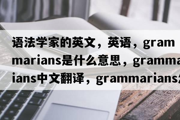 语法学家的英文，英语，grammarians是什么意思，grammarians中文翻译，grammarians怎么读、发音、用法及例句