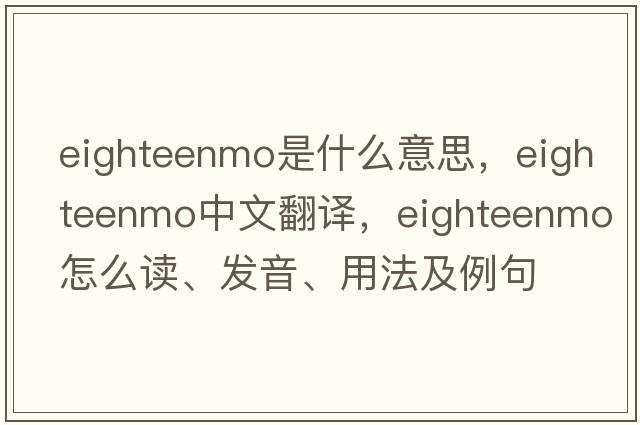 eighteenmo是什么意思，eighteenmo中文翻译，eighteenmo怎么读、发音、用法及例句