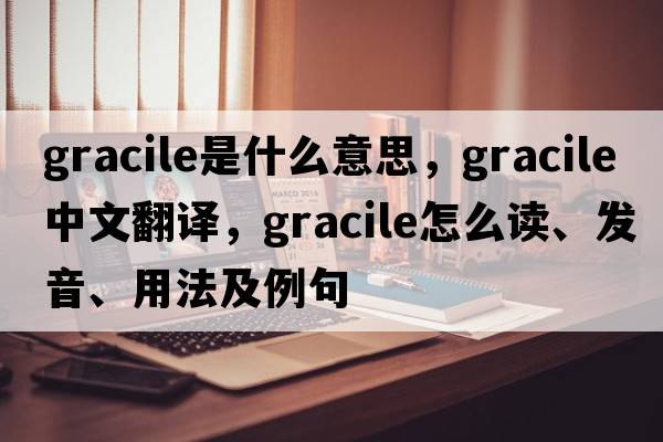 gracile是什么意思，gracile中文翻译，gracile怎么读、发音、用法及例句