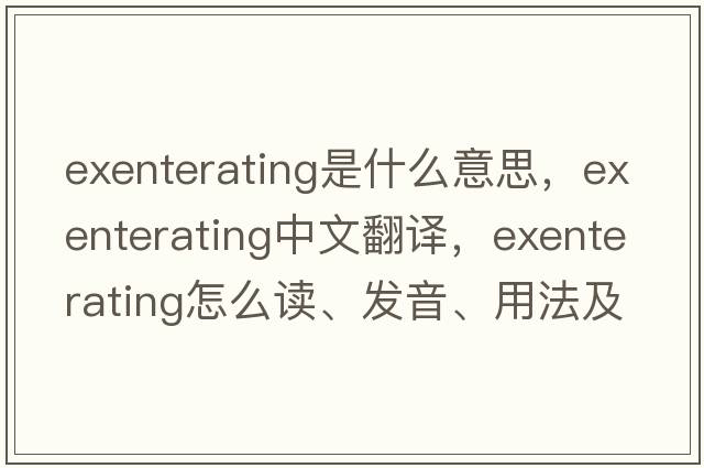 exenterating是什么意思，exenterating中文翻译，exenterating怎么读、发音、用法及例句