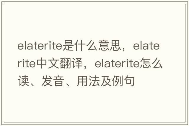 elaterite是什么意思，elaterite中文翻译，elaterite怎么读、发音、用法及例句