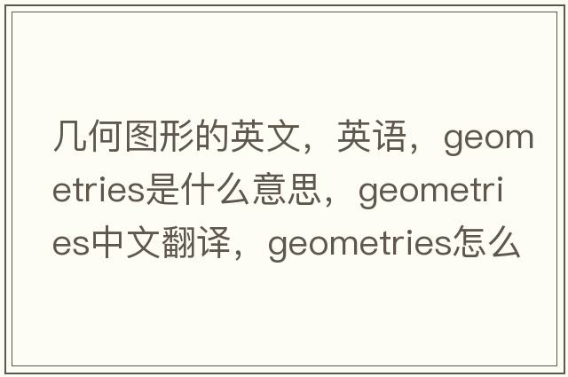 几何图形的英文，英语，geometries是什么意思，geometries中文翻译，geometries怎么读、发音、用法及例句