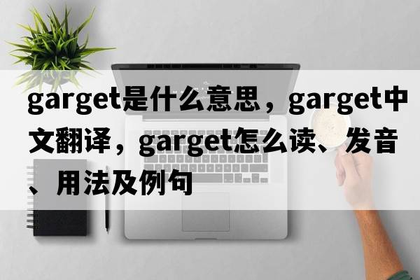 garget是什么意思，garget中文翻译，garget怎么读、发音、用法及例句