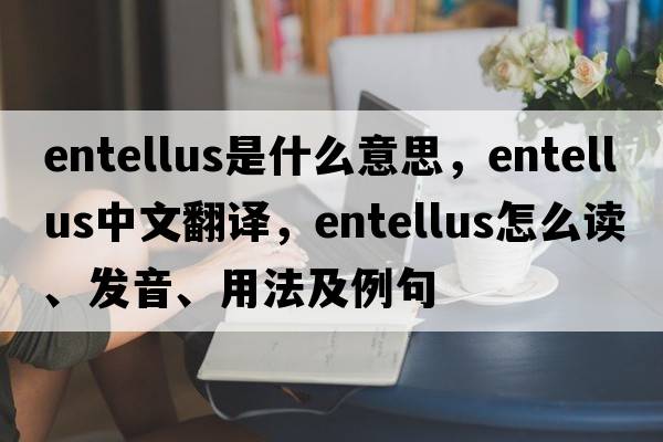 entellus是什么意思，entellus中文翻译，entellus怎么读、发音、用法及例句