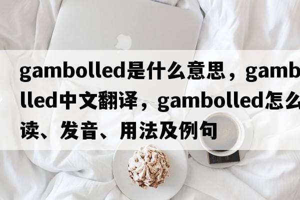 gambolled是什么意思，gambolled中文翻译，gambolled怎么读、发音、用法及例句