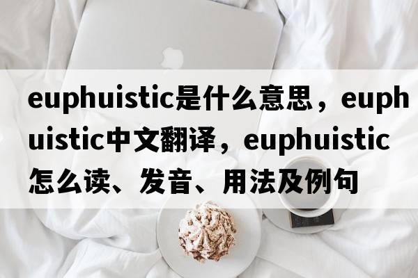 euphuistic是什么意思，euphuistic中文翻译，euphuistic怎么读、发音、用法及例句