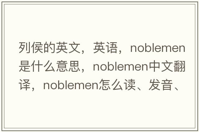 列侯的英文，英语，noblemen是什么意思，noblemen中文翻译，noblemen怎么读、发音、用法及例句