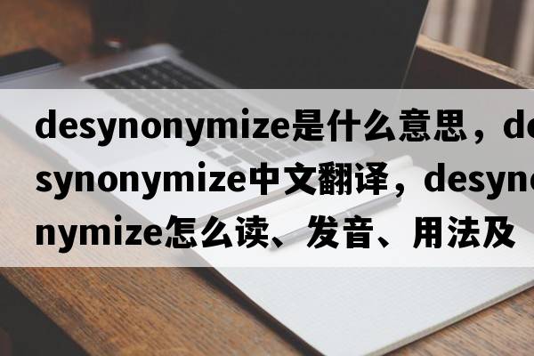 desynonymize是什么意思，desynonymize中文翻译，desynonymize怎么读、发音、用法及例句