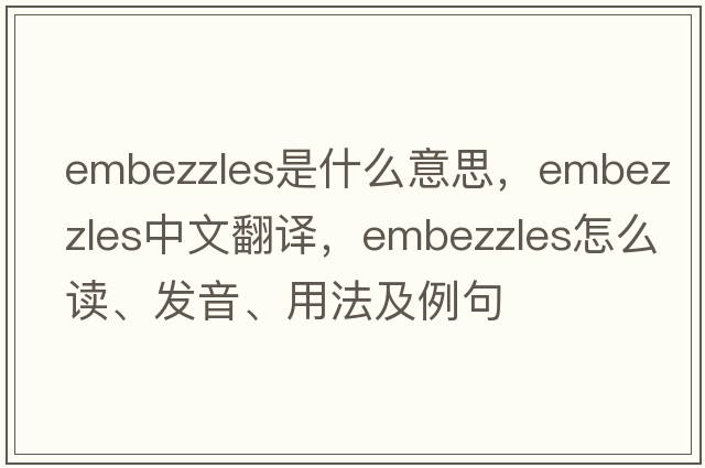 embezzles是什么意思，embezzles中文翻译，embezzles怎么读、发音、用法及例句