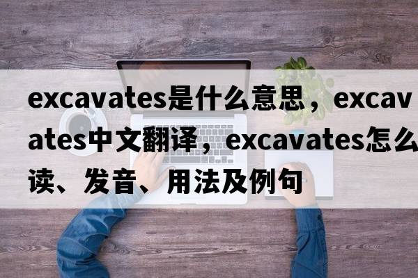 excavates是什么意思，excavates中文翻译，excavates怎么读、发音、用法及例句