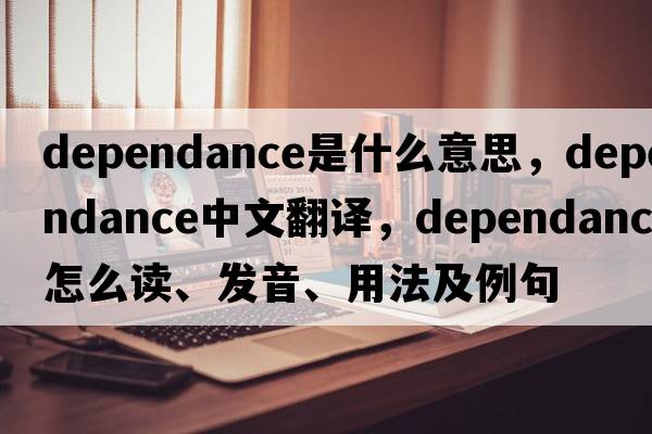 dependance是什么意思，dependance中文翻译，dependance怎么读、发音、用法及例句