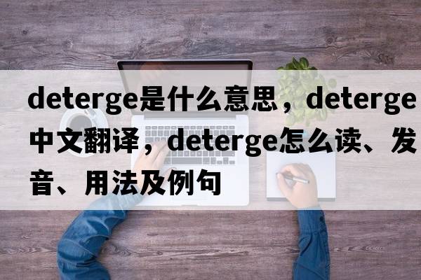 deterge是什么意思，deterge中文翻译，deterge怎么读、发音、用法及例句