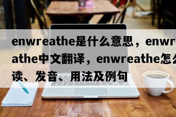 enwreathe是什么意思，enwreathe中文翻译，enwreathe怎么读、发音、用法及例句