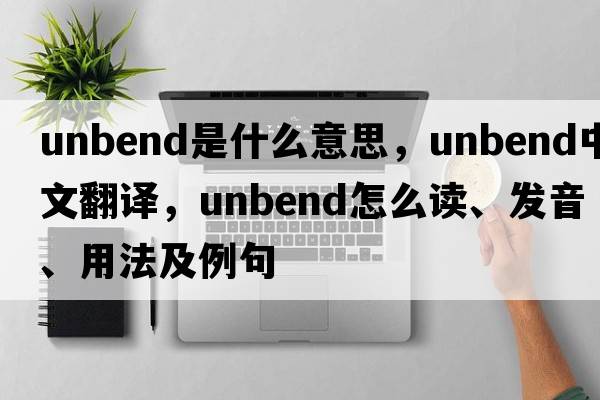 unbend是什么意思，unbend中文翻译，unbend怎么读、发音、用法及例句