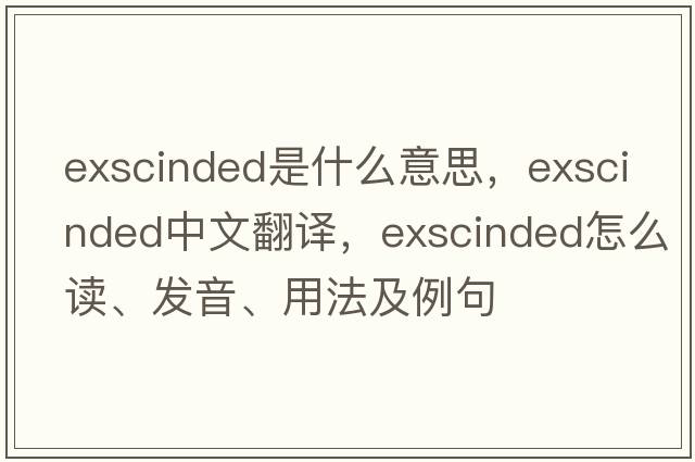 exscinded是什么意思，exscinded中文翻译，exscinded怎么读、发音、用法及例句