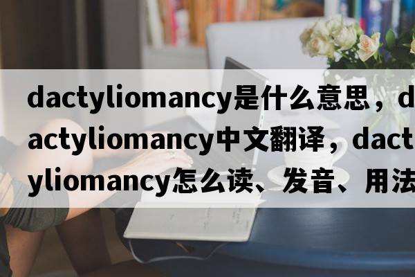 dactyliomancy是什么意思，dactyliomancy中文翻译，dactyliomancy怎么读、发音、用法及例句