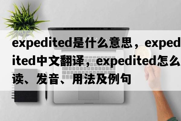 expedited是什么意思，expedited中文翻译，expedited怎么读、发音、用法及例句