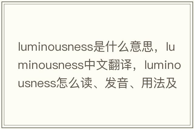 luminousness是什么意思，luminousness中文翻译，luminousness怎么读、发音、用法及例句