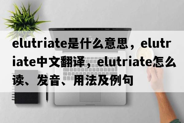 elutriate是什么意思，elutriate中文翻译，elutriate怎么读、发音、用法及例句