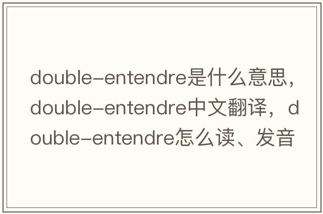 double-entendre是什么意思，double-entendre中文翻译，double-entendre怎么读、发音、用法及例句