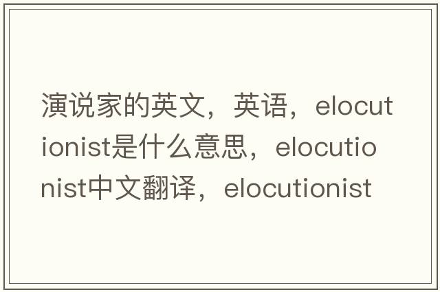 演说家的英文，英语，elocutionist是什么意思，elocutionist中文翻译，elocutionist怎么读、发音、用法及例句