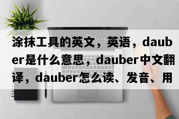 涂抹工具的英文，英语，dauber是什么意思，dauber中文翻译，dauber怎么读、发音、用法及例句