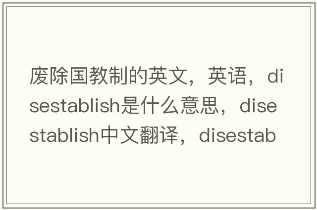 废除国教制的英文，英语，disestablish是什么意思，disestablish中文翻译，disestablish怎么读、发音、用法及例句