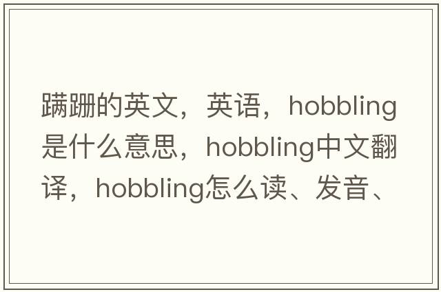 蹒跚的英文，英语，hobbling是什么意思，hobbling中文翻译，hobbling怎么读、发音、用法及例句