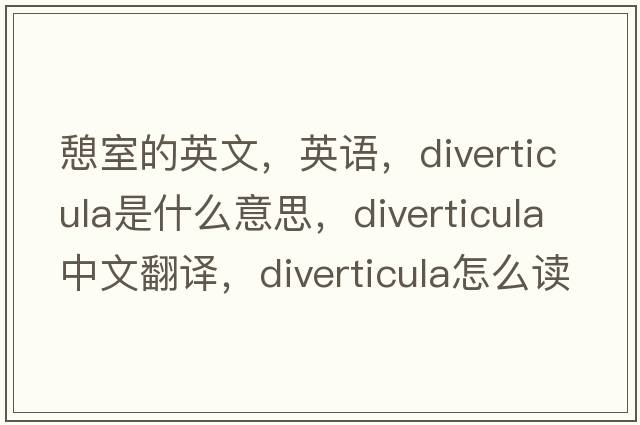 憩室的英文，英语，diverticula是什么意思，diverticula中文翻译，diverticula怎么读、发音、用法及例句