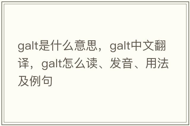 galt是什么意思，galt中文翻译，galt怎么读、发音、用法及例句