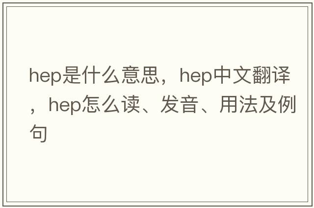 hep是什么意思，hep中文翻译，hep怎么读、发音、用法及例句