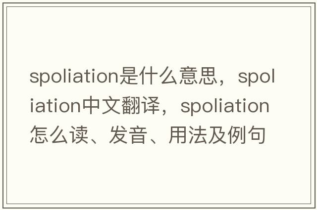 spoliation是什么意思，spoliation中文翻译，spoliation怎么读、发音、用法及例句