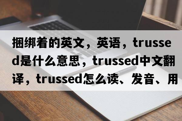 捆绑着的英文，英语，trussed是什么意思，trussed中文翻译，trussed怎么读、发音、用法及例句