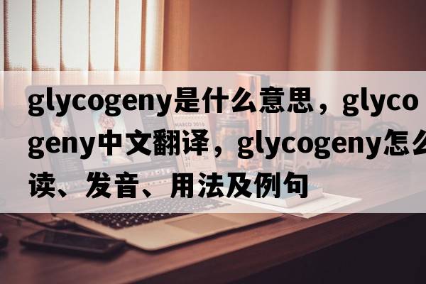 glycogeny是什么意思，glycogeny中文翻译，glycogeny怎么读、发音、用法及例句