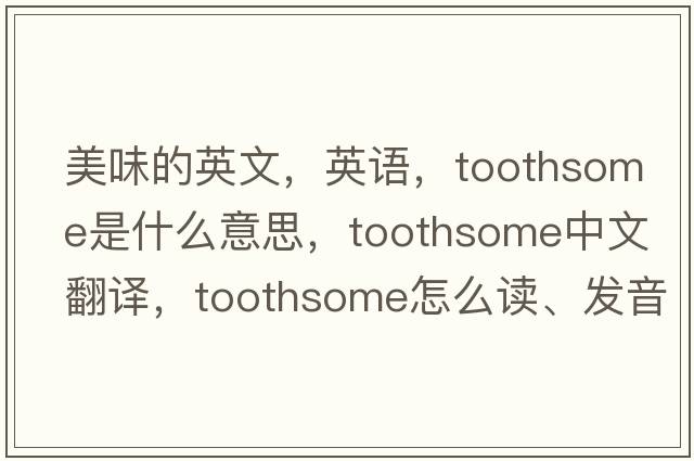 美味的英文，英语，toothsome是什么意思，toothsome中文翻译，toothsome怎么读、发音、用法及例句