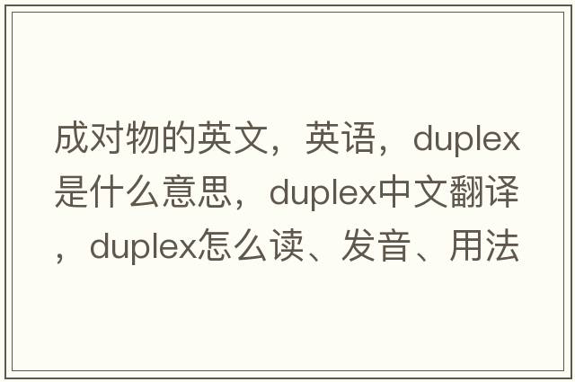 成对物的英文，英语，duplex是什么意思，duplex中文翻译，duplex怎么读、发音、用法及例句