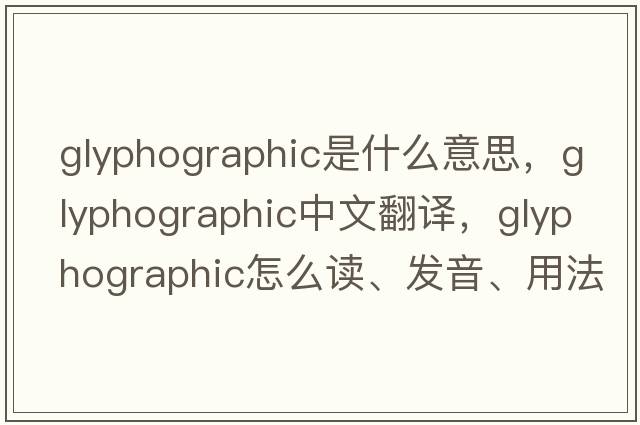 glyphographic是什么意思，glyphographic中文翻译，glyphographic怎么读、发音、用法及例句