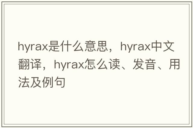 hyrax是什么意思，hyrax中文翻译，hyrax怎么读、发音、用法及例句