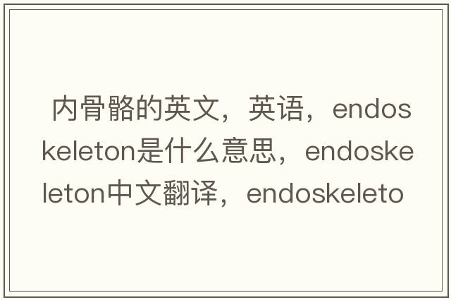  内骨骼的英文，英语，endoskeleton是什么意思，endoskeleton中文翻译，endoskeleton怎么读、发音、用法及例句