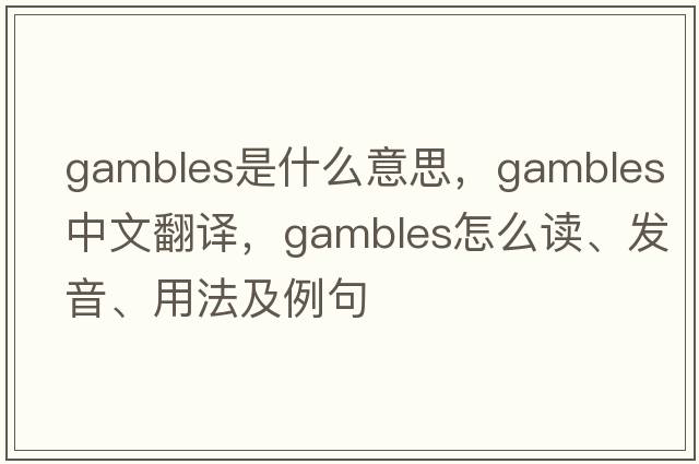 gambles是什么意思，gambles中文翻译，gambles怎么读、发音、用法及例句