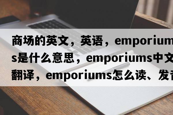 商场的英文，英语，emporiums是什么意思，emporiums中文翻译，emporiums怎么读、发音、用法及例句