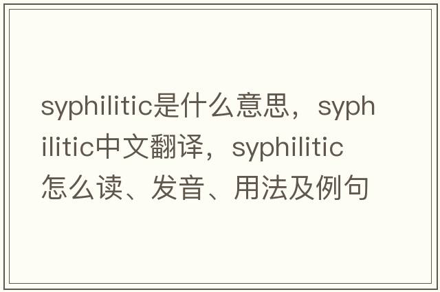 syphilitic是什么意思，syphilitic中文翻译，syphilitic怎么读、发音、用法及例句