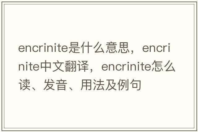 encrinite是什么意思，encrinite中文翻译，encrinite怎么读、发音、用法及例句