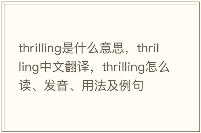 thrilling是什么意思，thrilling中文翻译，thrilling怎么读、发音、用法及例句