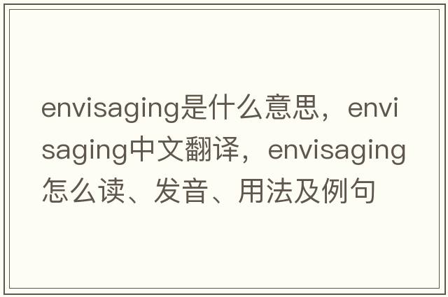 envisaging是什么意思，envisaging中文翻译，envisaging怎么读、发音、用法及例句