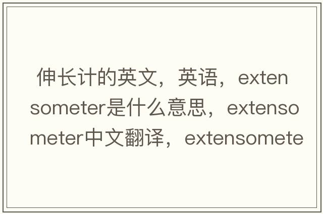  伸长计的英文，英语，extensometer是什么意思，extensometer中文翻译，extensometer怎么读、发音、用法及例句