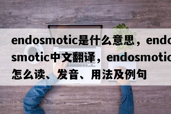 endosmotic是什么意思，endosmotic中文翻译，endosmotic怎么读、发音、用法及例句