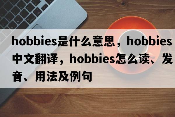 hobbies是什么意思，hobbies中文翻译，hobbies怎么读、发音、用法及例句