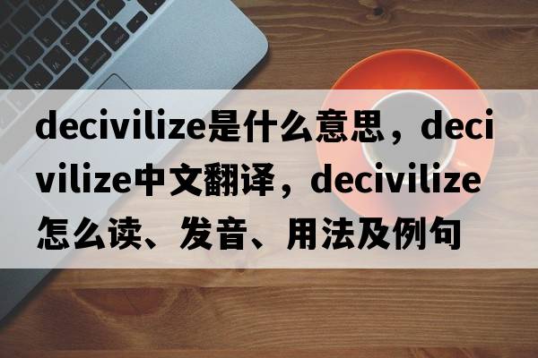 decivilize是什么意思，decivilize中文翻译，decivilize怎么读、发音、用法及例句