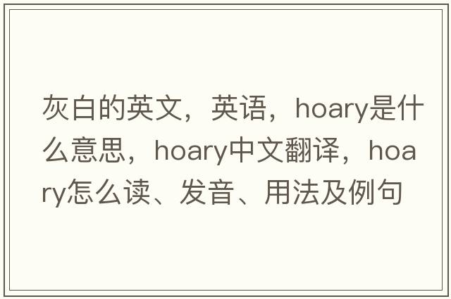 灰白的英文，英语，hoary是什么意思，hoary中文翻译，hoary怎么读、发音、用法及例句